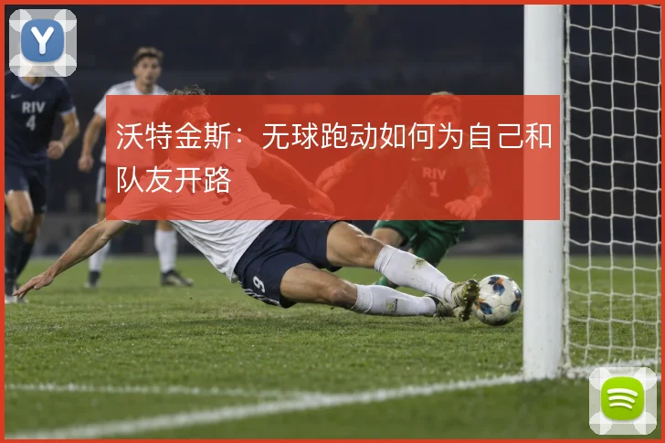 沃特金斯：无球跑动如何为自己和队友开路