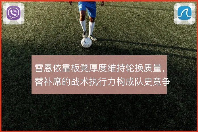 雷恩依靠板凳厚度维持轮换质量，替补席的战术执行力构成队史竞争力底色