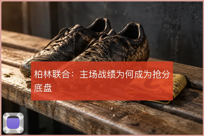 柏林联合:主场战绩为何成为抢分底盘