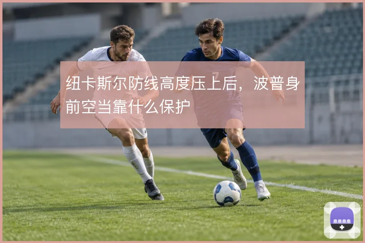 纽卡斯尔防线高度压上后，波普身前空当靠什么保护