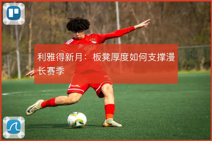 利雅得新月:板凳厚度如何支撑漫长赛季