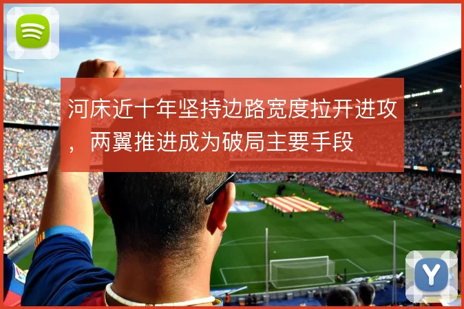 河床近十年坚持边路宽度拉开进攻,两翼推进成为破局主要手段