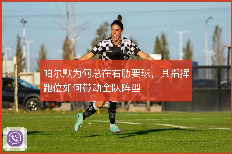 帕尔默为何总在右肋要球，其指挥跑位如何带动全队阵型