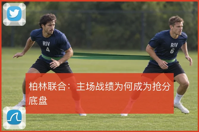 柏林联合：主场战绩为何成为抢分底盘