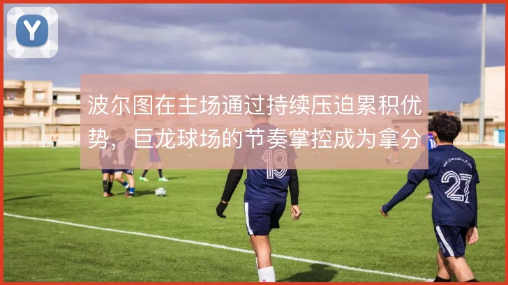 波尔图在主场通过持续压迫累积优势，巨龙球场的节奏掌控成为拿分根基