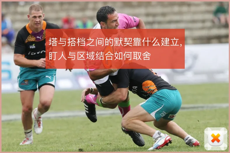 塔与搭档之间的默契靠什么建立，盯人与区域结合如何取舍