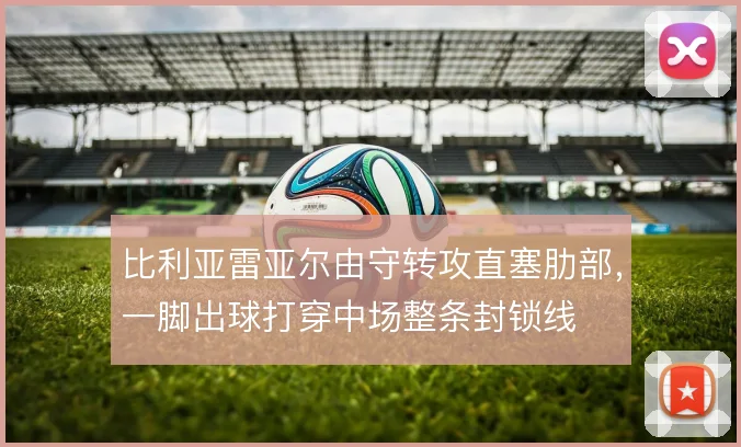 比利亚雷亚尔由守转攻直塞肋部，一脚出球打穿中场整条封锁线