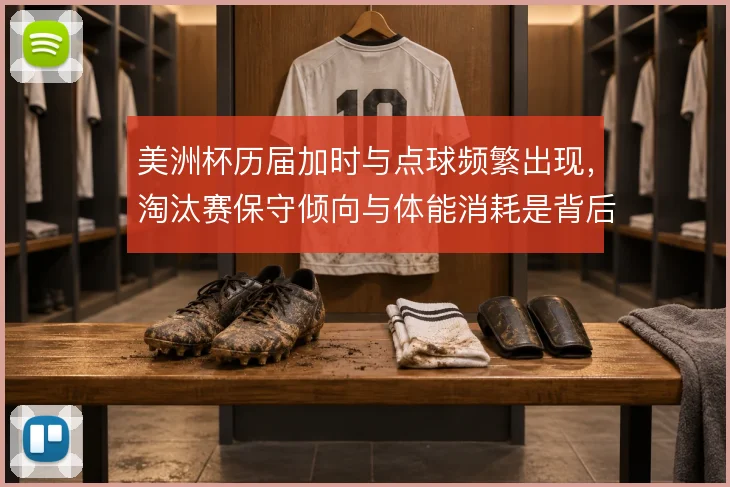 美洲杯历届加时与点球频繁出现，淘汰赛保守倾向与体能消耗是背后推手