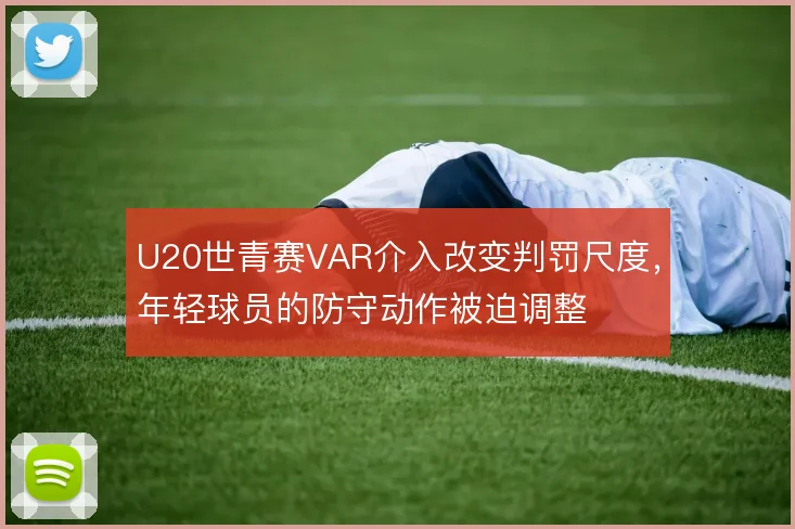 U20世青赛VAR介入改变判罚尺度,年轻球员的防守动作被迫调整