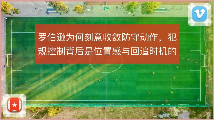 罗伯逊为何刻意收敛防守动作,犯规控制背后是位置感与回追时机的权衡