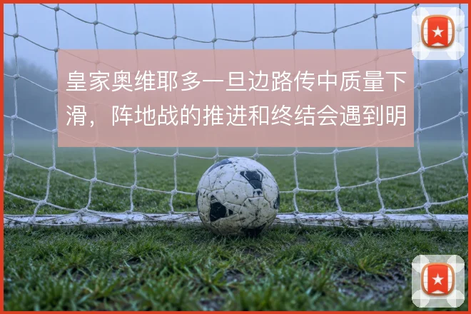 皇家奥维耶多一旦边路传中质量下滑,阵地战的推进和终结会遇到明显阻力