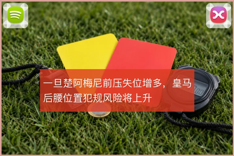 一旦楚阿梅尼前压失位增多,皇马后腰位置犯规风险将上升