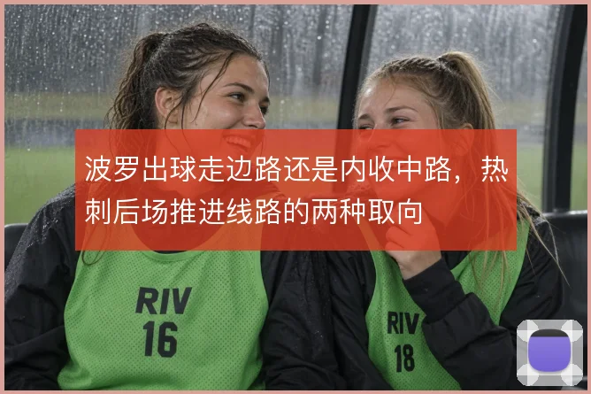 波罗出球走边路还是内收中路，热刺后场推进线路的两种取向