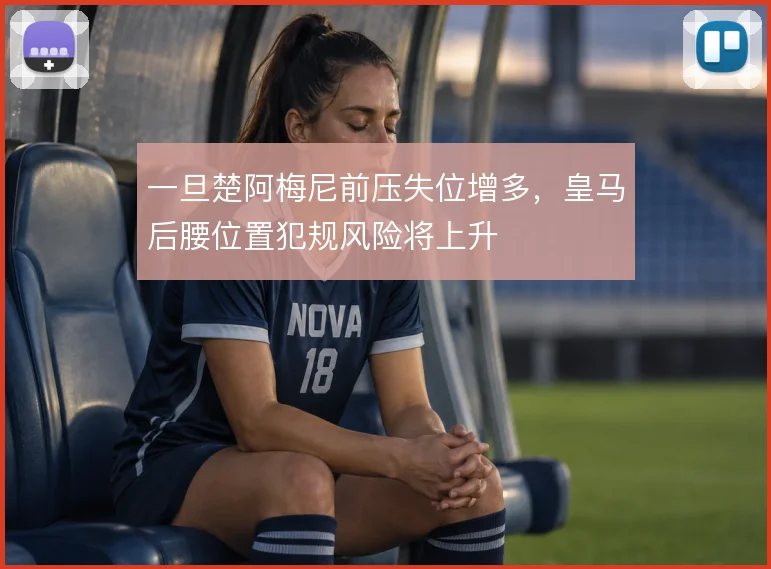 一旦楚阿梅尼前压失位增多，皇马后腰位置犯规风险将上升