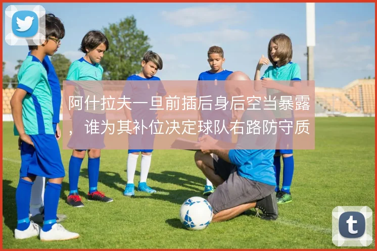 阿什拉夫一旦前插后身后空当暴露，谁为其补位决定球队右路防守质量