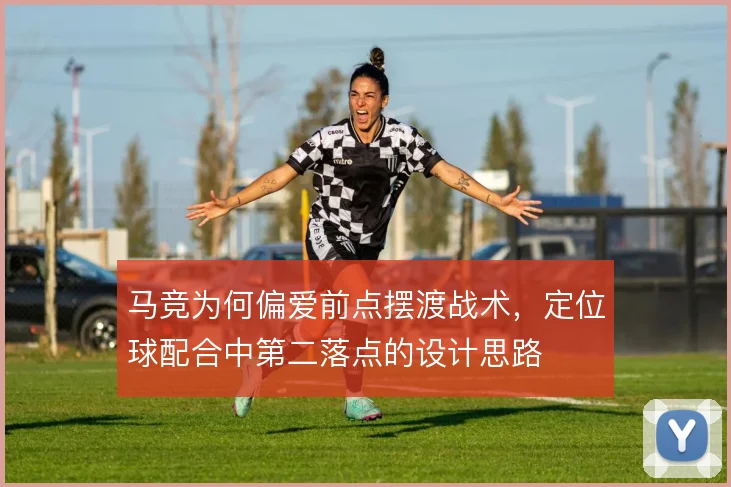 马竞为何偏爱前点摆渡战术，定位球配合中第二落点的设计思路