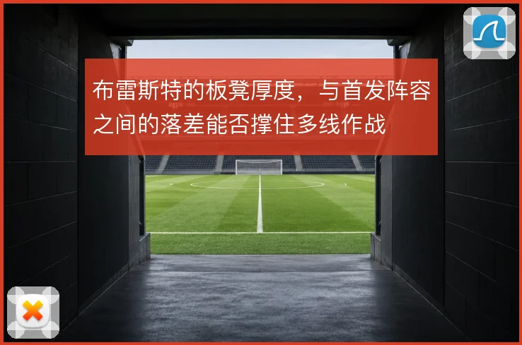 布雷斯特的板凳厚度,与首发阵容之间的落差能否撑住多线作战