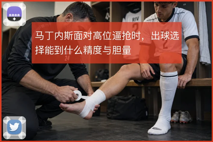 马丁内斯面对高位逼抢时，出球选择能到什么精度与胆量