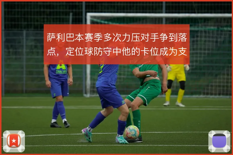 萨利巴本赛季多次力压对手争到落点，定位球防守中他的卡位成为支柱