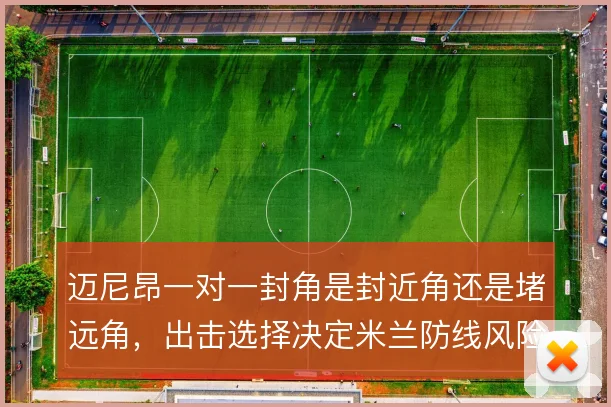 迈尼昂一对一封角是封近角还是堵远角，出击选择决定米兰防线风险