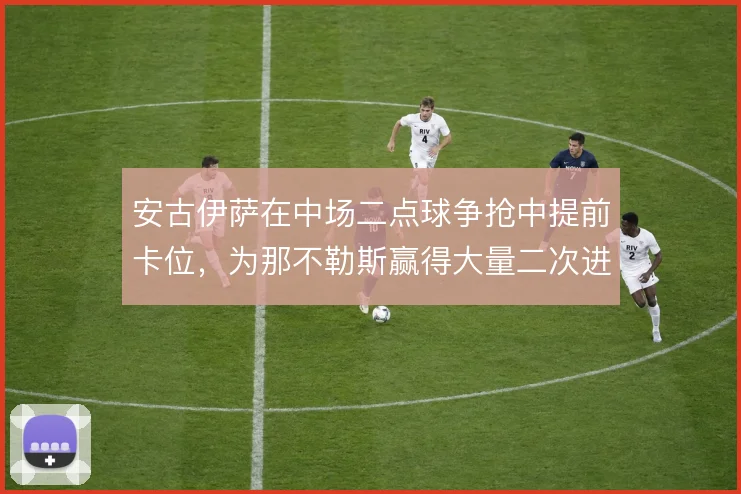 安古伊萨在中场二点球争抢中提前卡位，为那不勒斯赢得大量二次进攻机会