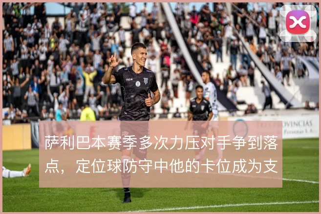 萨利巴本赛季多次力压对手争到落点，定位球防守中他的卡位成为支柱