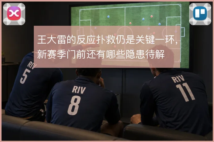王大雷的反应扑救仍是关键一环，新赛季门前还有哪些隐患待解