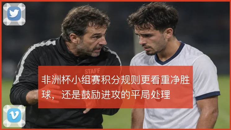 非洲杯小组赛积分规则更看重净胜球，还是鼓励进攻的平局处理