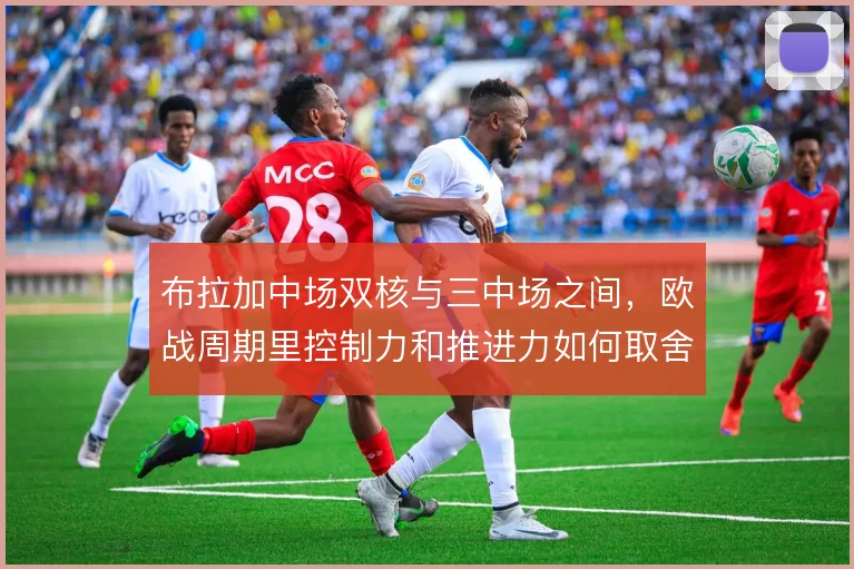 布拉加中场双核与三中场之间，欧战周期里控制力和推进力如何取舍