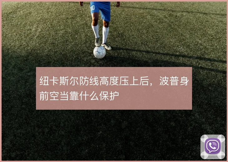 纽卡斯尔防线高度压上后,波普身前空当靠什么保护