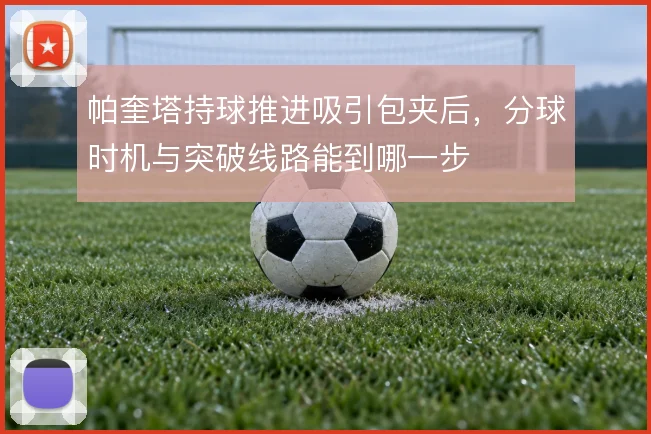 帕奎塔持球推进吸引包夹后，分球时机与突破线路能到哪一步