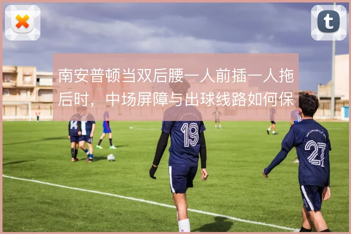 南安普顿当双后腰一人前插一人拖后时，中场屏障与出球线路如何保持平衡