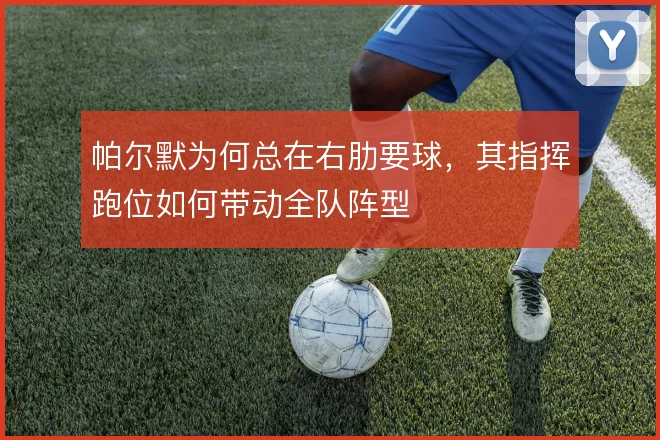 帕尔默为何总在右肋要球，其指挥跑位如何带动全队阵型