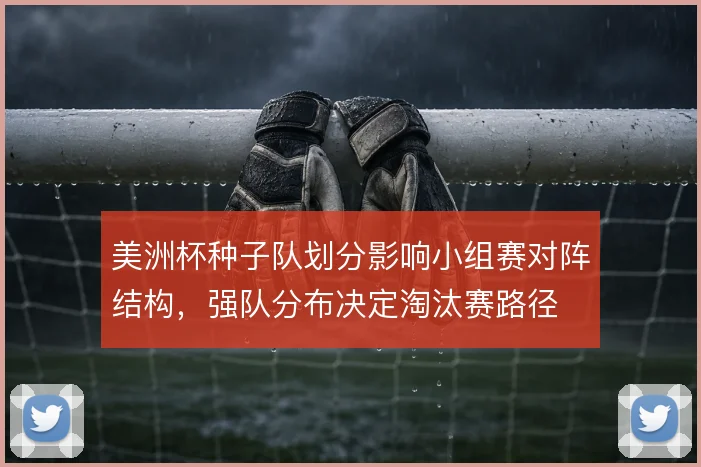 美洲杯种子队划分影响小组赛对阵结构，强队分布决定淘汰赛路径