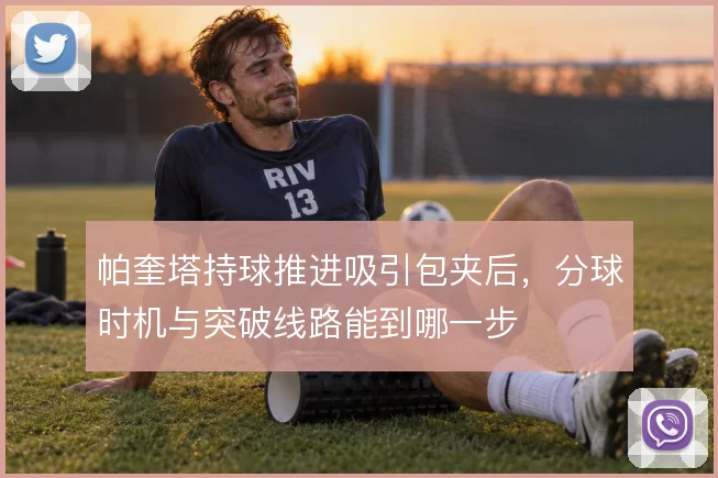 帕奎塔持球推进吸引包夹后，分球时机与突破线路能到哪一步