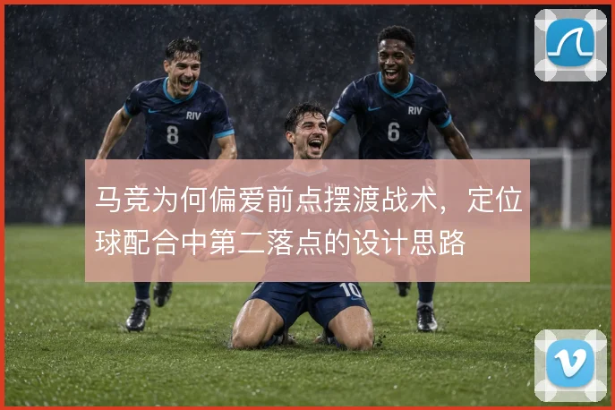 马竞为何偏爱前点摆渡战术，定位球配合中第二落点的设计思路