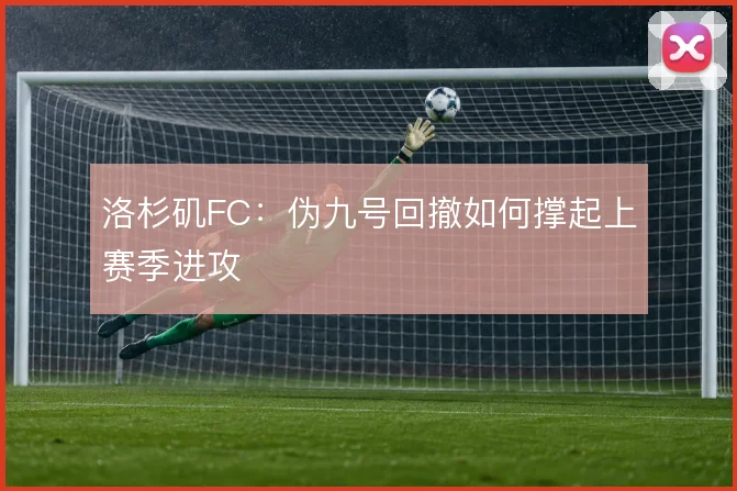 洛杉矶FC:伪九号回撤如何撑起上赛季进攻