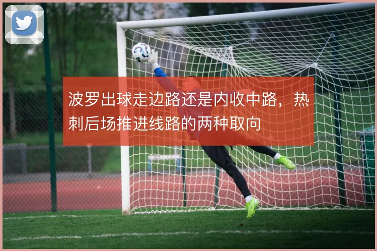 波罗出球走边路还是内收中路,热刺后场推进线路的两种取向