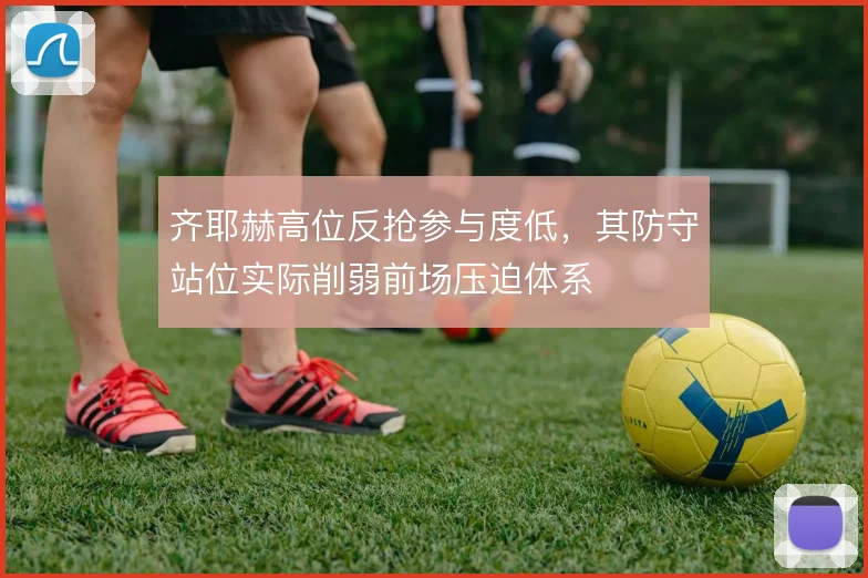 齐耶赫高位反抢参与度低，其防守站位实际削弱前场压迫体系
