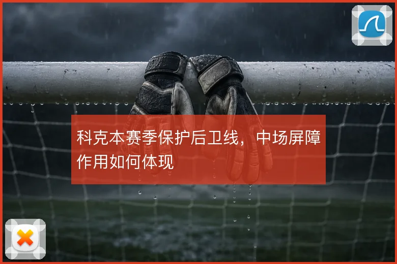 科克本赛季保护后卫线，中场屏障作用如何体现
