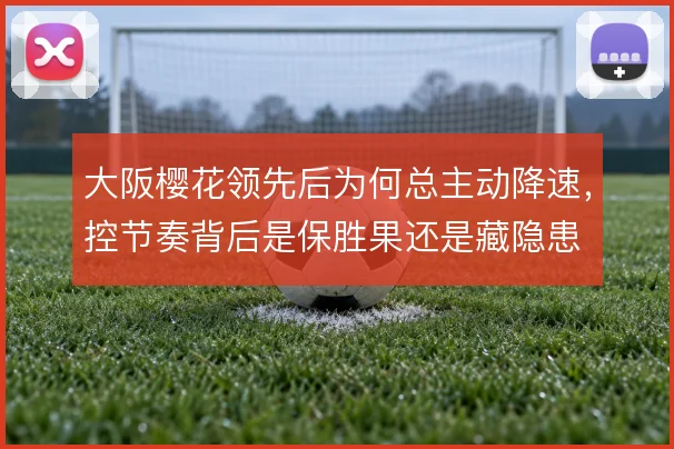 大阪樱花领先后为何总主动降速，控节奏背后是保胜果还是藏隐患