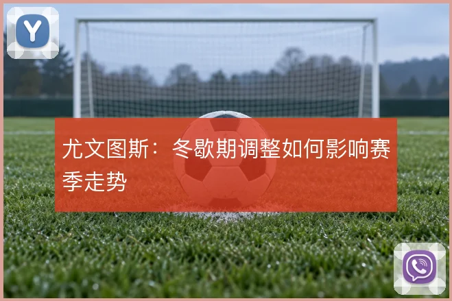 尤文图斯:冬歇期调整如何影响赛季走势