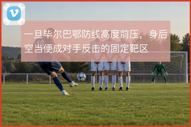 一旦毕尔巴鄂防线高度前压，身后空当便成对手反击的固定靶区