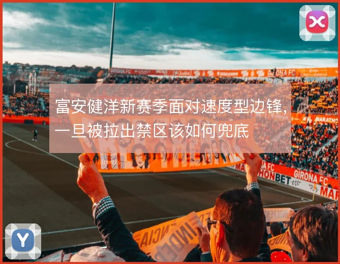 富安健洋新赛季面对速度型边锋，一旦被拉出禁区该如何兜底