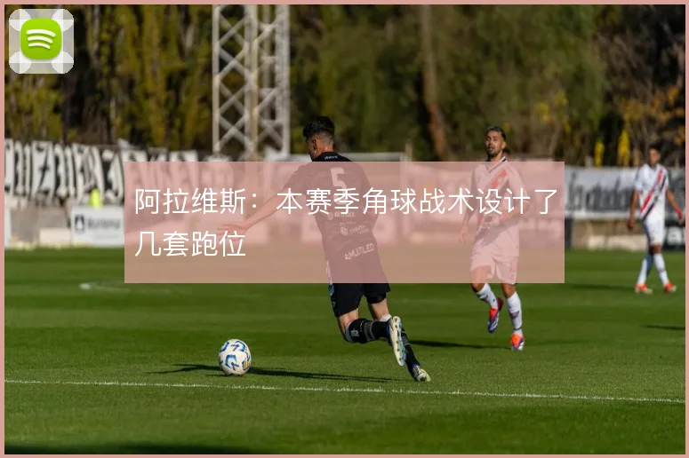 阿拉维斯：本赛季角球战术设计了几套跑位