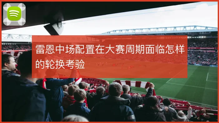 雷恩中场配置在大赛周期面临怎样的轮换考验