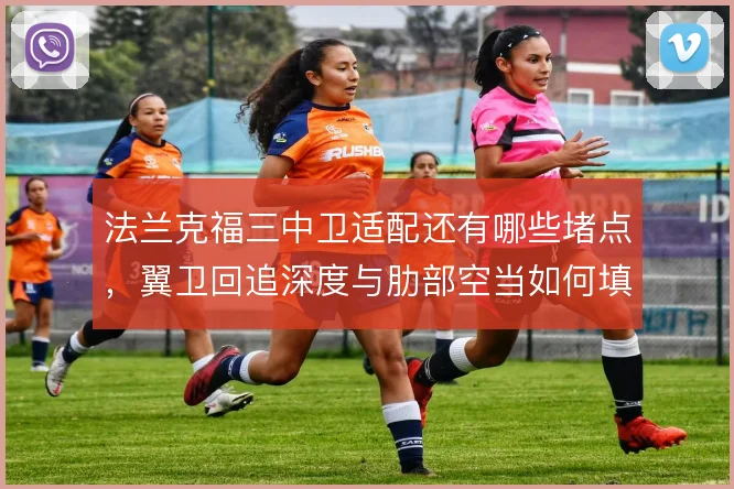 法兰克福三中卫适配还有哪些堵点，翼卫回追深度与肋部空当如何填补
