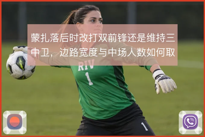 蒙扎落后时改打双前锋还是维持三中卫,边路宽度与中场人数如何取舍