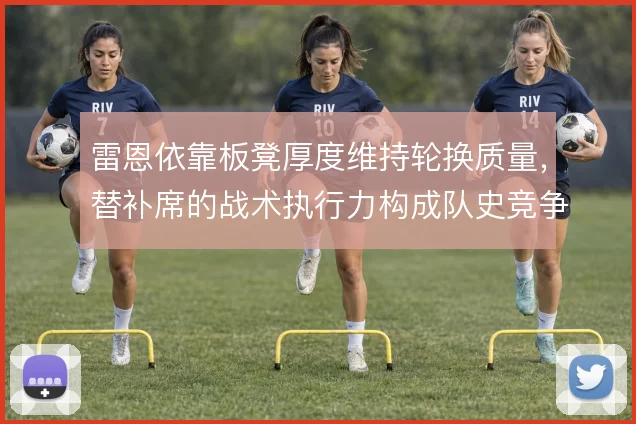 雷恩依靠板凳厚度维持轮换质量，替补席的战术执行力构成队史竞争力底色
