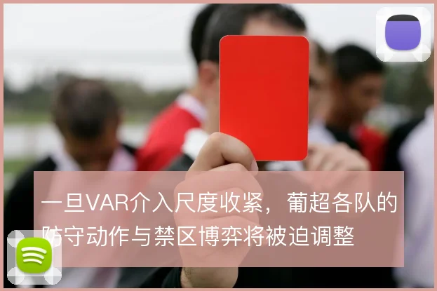 一旦VAR介入尺度收紧,葡超各队的防守动作与禁区博弈将被迫调整